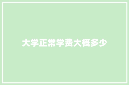 大学正常学费大概多少