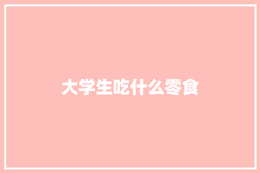 大学生吃什么零食