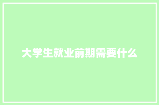 大学生就业前期需要什么