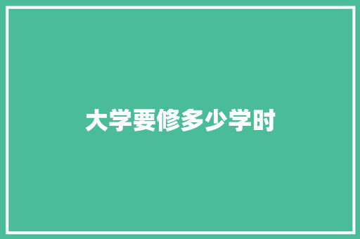 大学要修多少学时