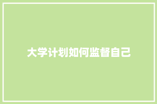 大学计划如何监督自己