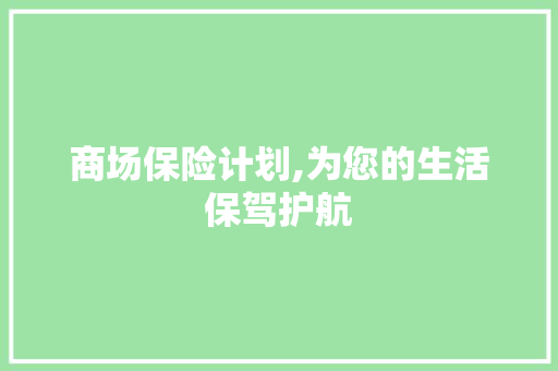 商场保险计划,为您的生活保驾护航