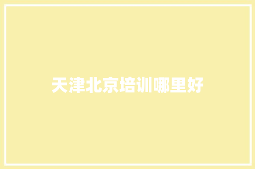 天津北京培训哪里好