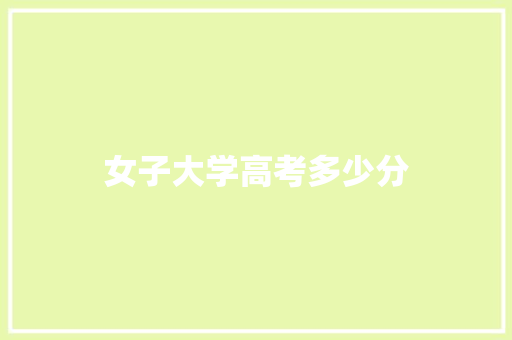 女子大学高考多少分