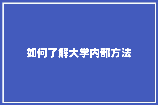 如何了解大学内部方法