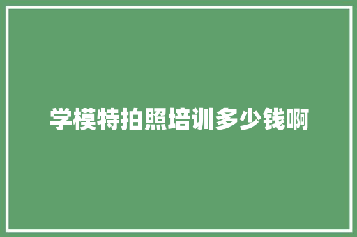 学模特拍照培训多少钱啊