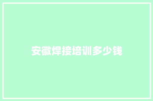安徽焊接培训多少钱