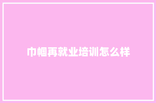 巾帼再就业培训怎么样