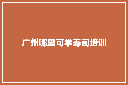 广州哪里可学寿司培训