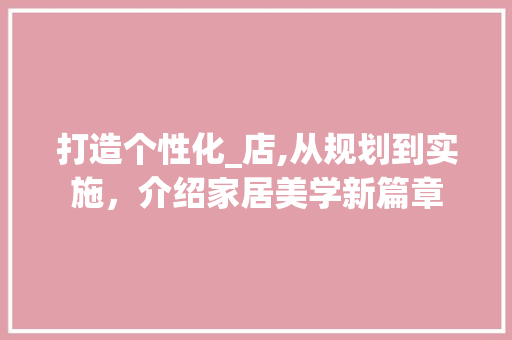 打造个性化_店,从规划到实施，介绍家居美学新篇章
