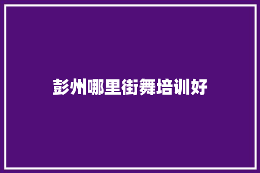 彭州哪里街舞培训好