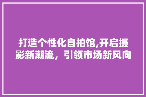 打造个性化自拍馆,开启摄影新潮流，引领市场新风向