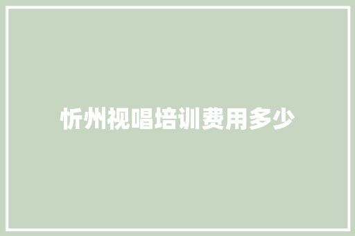 忻州视唱培训费用多少
