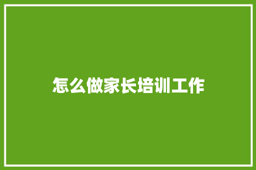 怎么做家长培训工作