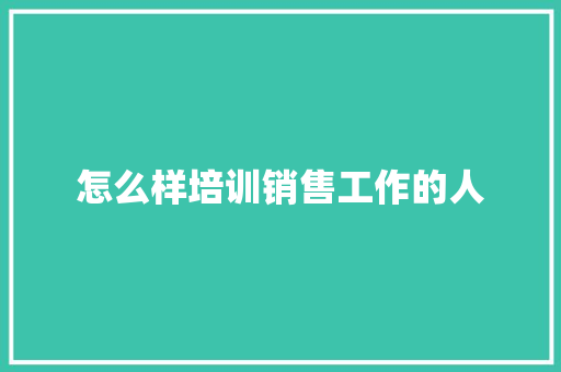 怎么样培训销售工作的人
