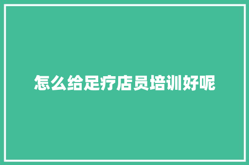 怎么给足疗店员培训好呢 英语单词