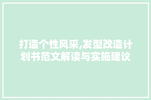 打造个性风采,发型改造计划书范文解读与实施建议