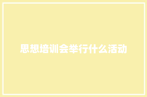 思想培训会举行什么活动