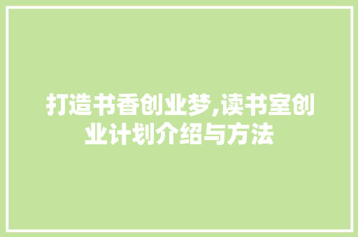 打造书香创业梦,读书室创业计划介绍与方法