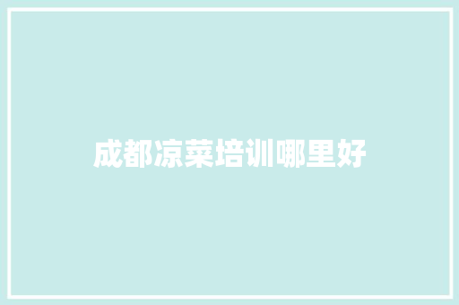 成都凉菜培训哪里好