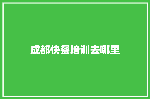 成都快餐培训去哪里