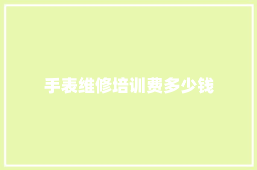 手表维修培训费多少钱