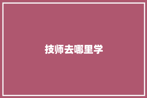 技师去哪里学