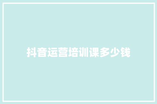 抖音运营培训课多少钱