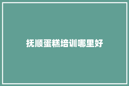 抚顺蛋糕培训哪里好