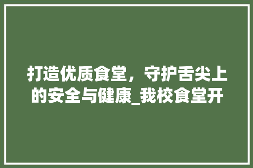 打造优质食堂，守护舌尖上的安全与健康_我校食堂开办计划详解