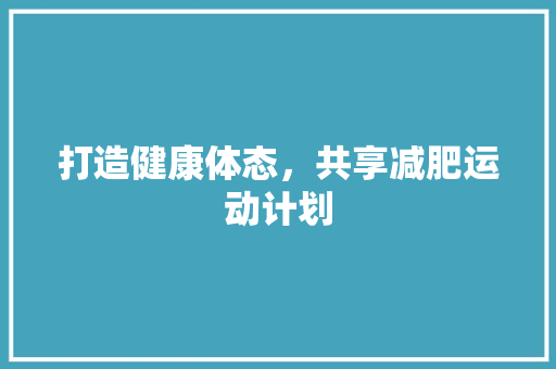 打造健康体态，共享减肥运动计划