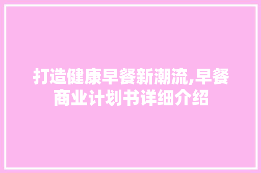 打造健康早餐新潮流,早餐商业计划书详细介绍