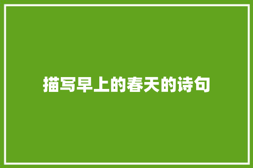 描写早上的春天的诗句 反义词汇