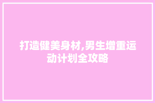 打造健美身材,男生增重运动计划全攻略