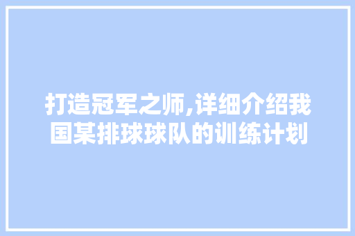 打造冠军之师,详细介绍我国某排球球队的训练计划