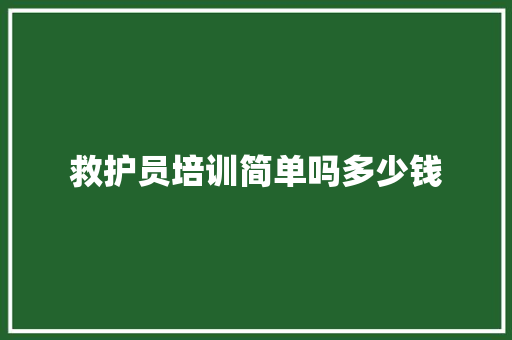 救护员培训简单吗多少钱