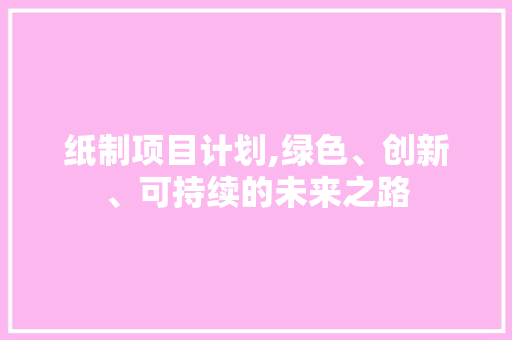 纸制项目计划,绿色、创新、可持续的未来之路