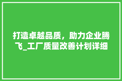 打造卓越品质，助力企业腾飞_工厂质量改善计划详细介绍