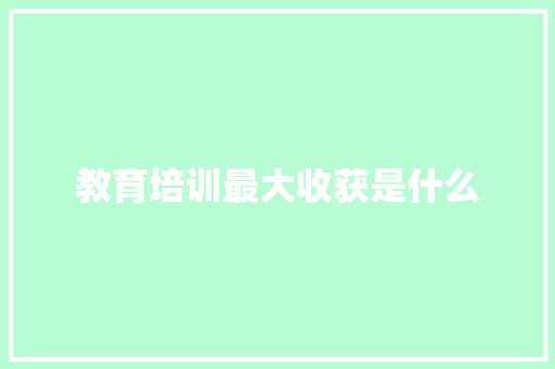 教育培训最大收获是什么