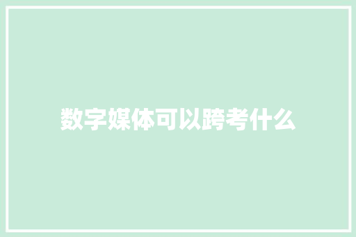 数字媒体可以跨考什么