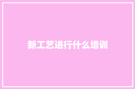新工艺进行什么培训