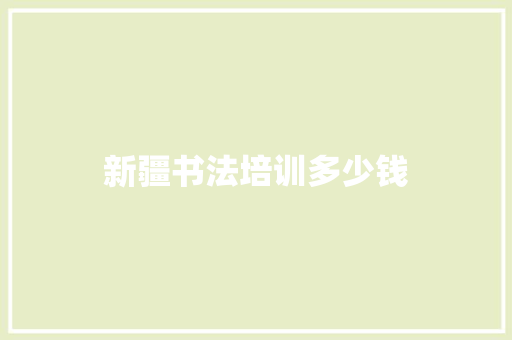 新疆书法培训多少钱