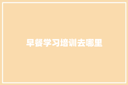 早餐学习培训去哪里