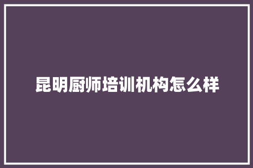 昆明厨师培训机构怎么样