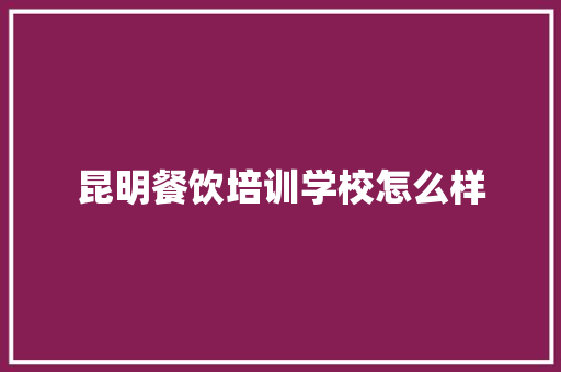 昆明餐饮培训学校怎么样