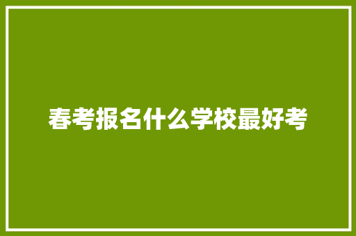 春考报名什么学校最好考