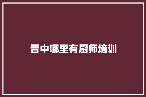 晋中哪里有厨师培训
