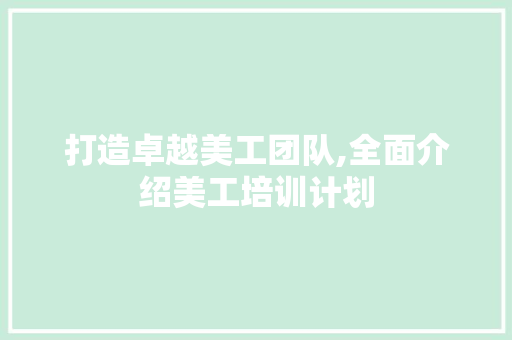打造卓越美工团队,全面介绍美工培训计划 近义词汇