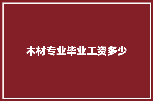 木材专业毕业工资多少