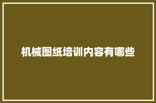 机械图纸培训内容有哪些